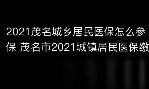 2021茂名城乡居民医保怎么参保 茂名市2021城镇居民医保缴费