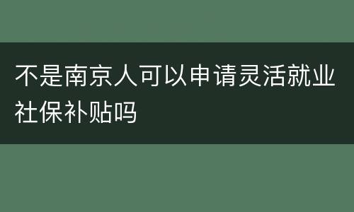 不是南京人可以申请灵活就业社保补贴吗