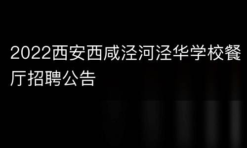 2022西安西咸泾河泾华学校餐厅招聘公告