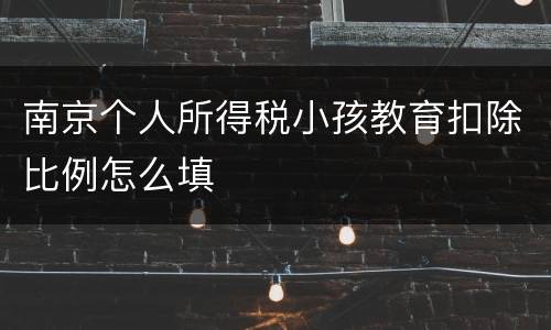 南京个人所得税小孩教育扣除比例怎么填