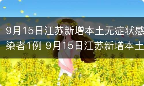 9月15日江苏新增本土无症状感染者1例 9月15日江苏新增本土无症状感染者1例