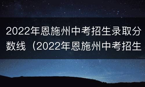 2022年恩施州中考招生录取分数线（2022年恩施州中考招生录取分数线是多少）