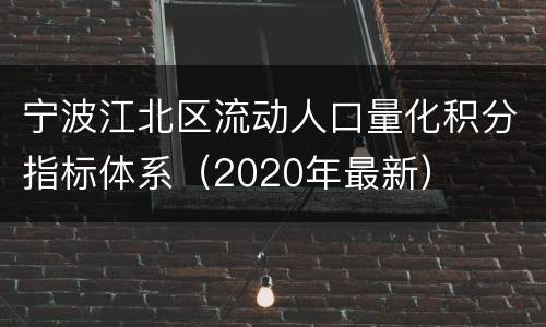 宁波江北区流动人口量化积分指标体系（2020年最新）
