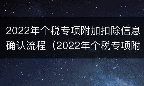2022年个税专项附加扣除信息确认流程（2022年个税专项附加扣除信息确认流程表）