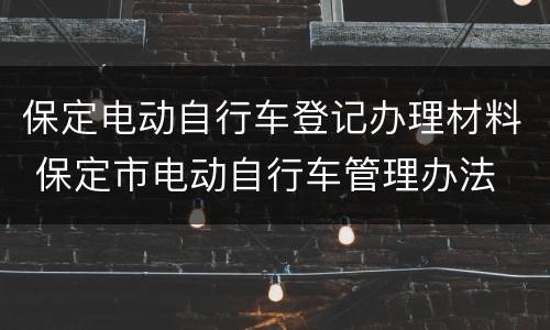 保定电动自行车登记办理材料 保定市电动自行车管理办法