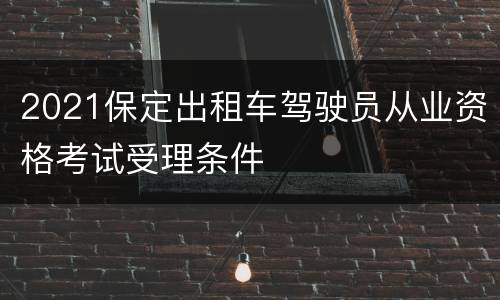2021保定出租车驾驶员从业资格考试受理条件