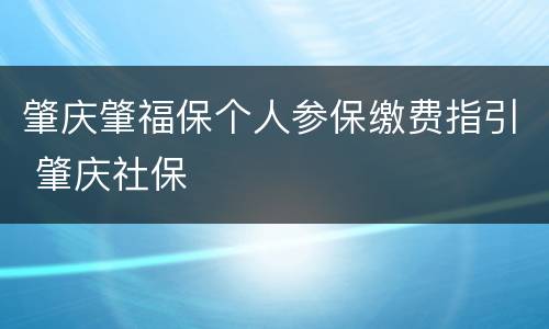 肇庆肇福保个人参保缴费指引 肇庆社保