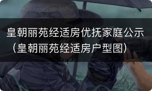 皇朝丽苑经适房优抚家庭公示（皇朝丽苑经适房户型图）