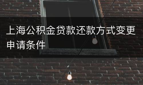 上海公积金贷款还款方式变更申请条件