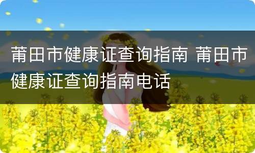 莆田市健康证查询指南 莆田市健康证查询指南电话
