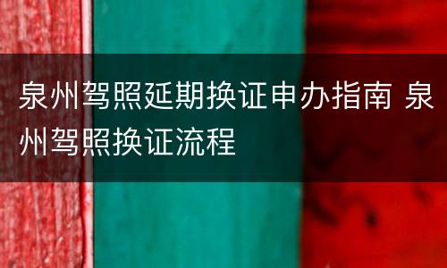 泉州驾照延期换证申办指南 泉州驾照换证流程