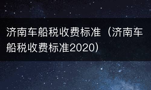 济南车船税收费标准（济南车船税收费标准2020）