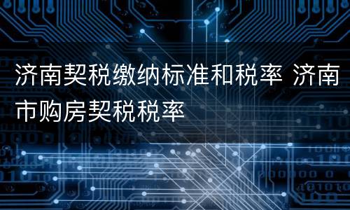 济南契税缴纳标准和税率 济南市购房契税税率