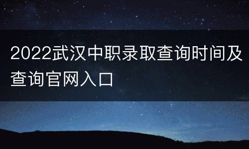 2022武汉中职录取查询时间及查询官网入口