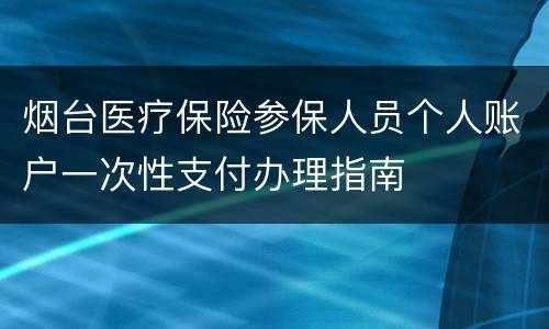 烟台医疗保险参保人员个人账户一次性支付办理指南