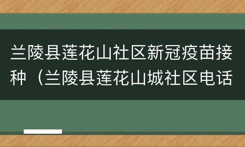 兰陵县莲花山社区新冠疫苗接种（兰陵县莲花山城社区电话）