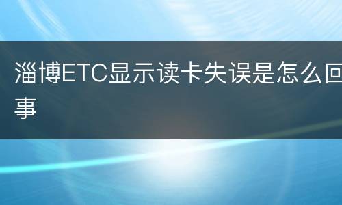 淄博ETC显示读卡失误是怎么回事