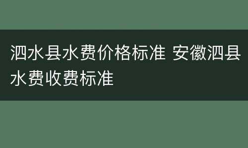 泗水县水费价格标准 安徽泗县水费收费标准