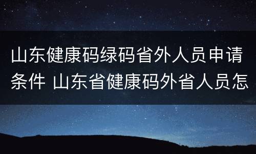 山东健康码绿码省外人员申请条件 山东省健康码外省人员怎么办