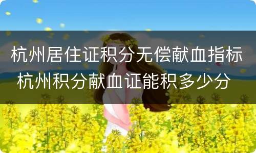 杭州居住证积分无偿献血指标 杭州积分献血证能积多少分