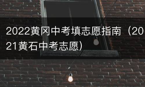 2022黄冈中考填志愿指南（2021黄石中考志愿）