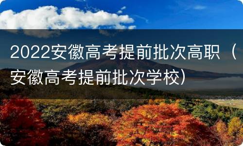 2022安徽高考提前批次高职（安徽高考提前批次学校）