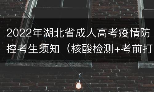 2022年湖北省成人高考疫情防控考生须知（核酸检测+考前打卡）