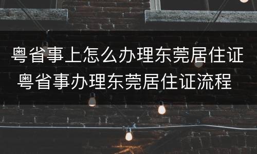 粤省事上怎么办理东莞居住证 粤省事办理东莞居住证流程