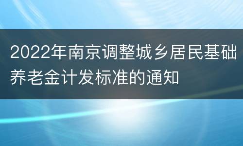 2022年南京调整城乡居民基础养老金计发标准的通知