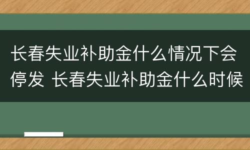 长春失业补助金什么情况下会停发 长春失业补助金什么时候发放