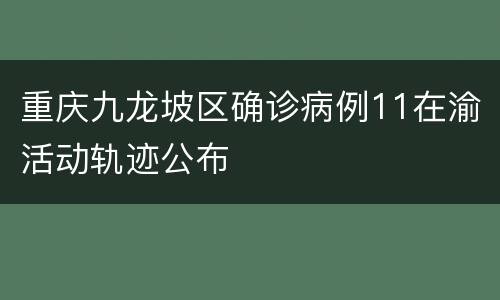 重庆九龙坡区确诊病例11在渝活动轨迹公布