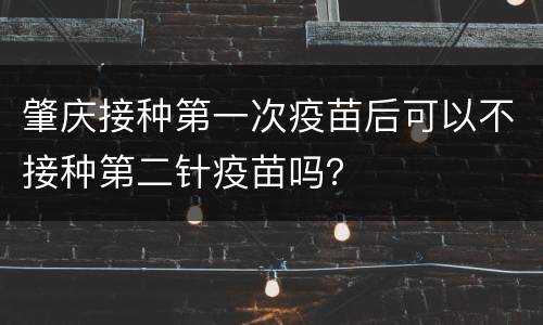 肇庆接种第一次疫苗后可以不接种第二针疫苗吗？