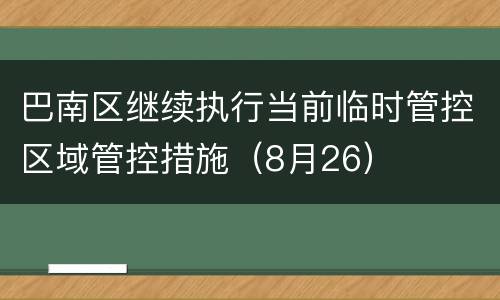 巴南区继续执行当前临时管控区域管控措施（8月26）