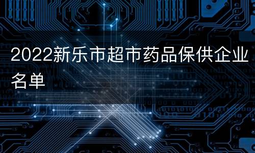2022新乐市超市药品保供企业名单