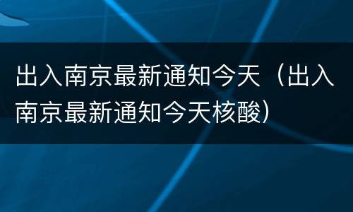 出入南京最新通知今天（出入南京最新通知今天核酸）