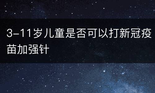 3-11岁儿童是否可以打新冠疫苗加强针