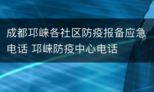 成都邛崃各社区防疫报备应急电话 邛崃防疫中心电话