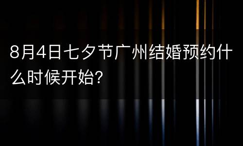 8月4日七夕节广州结婚预约什么时候开始？