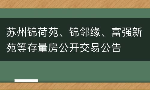 苏州锦荷苑、锦邻缘、富强新苑等存量房公开交易公告