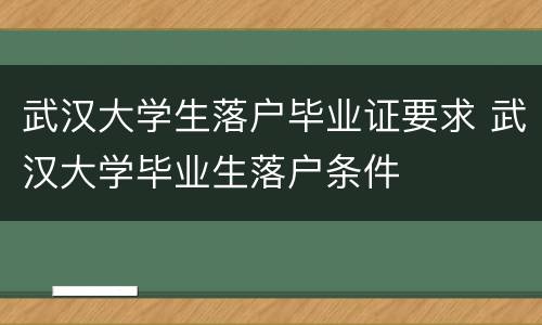 武汉大学生落户毕业证要求 武汉大学毕业生落户条件