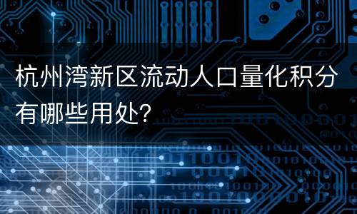 杭州湾新区流动人口量化积分有哪些用处？