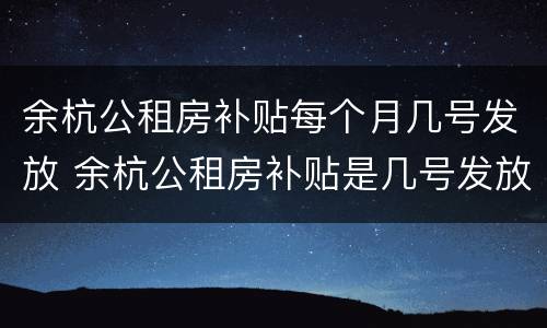 余杭公租房补贴每个月几号发放 余杭公租房补贴是几号发放