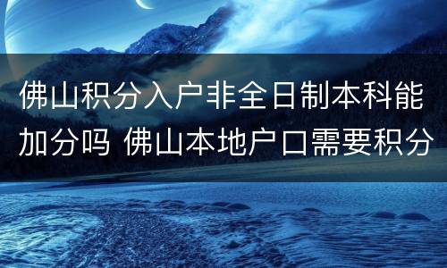 佛山积分入户非全日制本科能加分吗 佛山本地户口需要积分入学吗