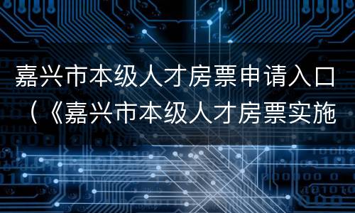 嘉兴市本级人才房票申请入口（《嘉兴市本级人才房票实施办法(试行》）