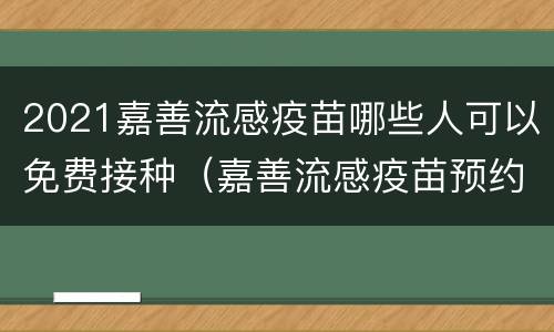 2021嘉善流感疫苗哪些人可以免费接种（嘉善流感疫苗预约）