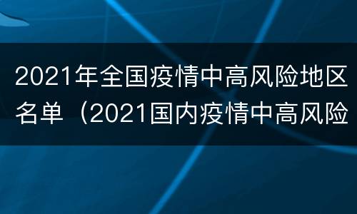 2021年全国疫情中高风险地区名单（2021国内疫情中高风险地区）