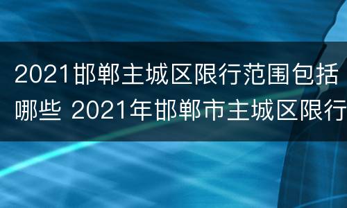 2021邯郸主城区限行范围包括哪些 2021年邯郸市主城区限行区域图