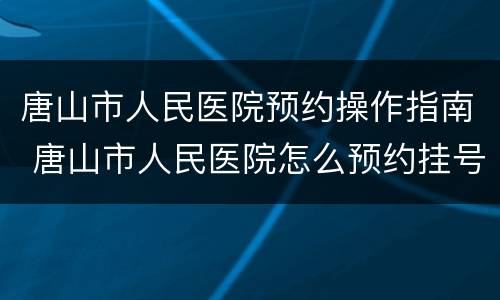 唐山市人民医院预约操作指南 唐山市人民医院怎么预约挂号