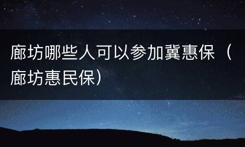 廊坊哪些人可以参加冀惠保（廊坊惠民保）