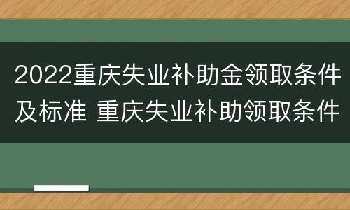 2022重庆失业补助金领取条件及标准 重庆失业补助领取条件及标准2020